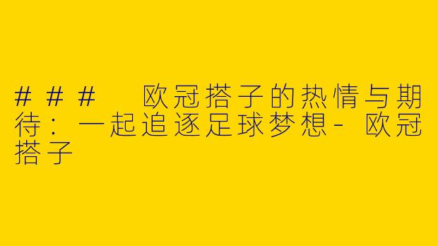 ### 欧冠搭子的热情与期待：一起追逐足球梦想-欧冠搭子