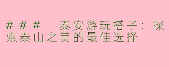 ### 泰安游玩搭子：探索泰山之美的最佳选择