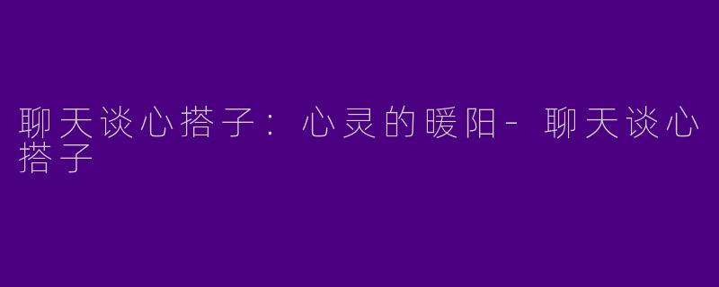 聊天谈心搭子：心灵的暖阳-聊天谈心搭子