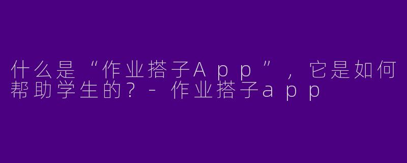 什么是“作业搭子App”,它是如何帮助学生的?