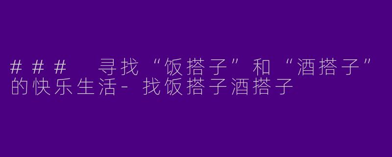 ### 寻找“饭搭子”和“酒搭子”的快乐生活