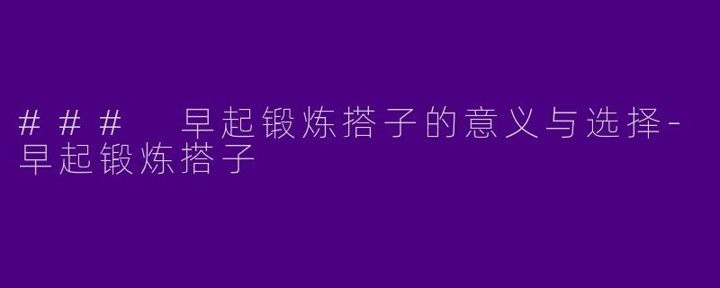 ### 早起锻炼搭子的意义与选择