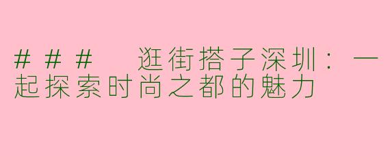 ### 逛街搭子深圳：一起探索时尚之都的魅力