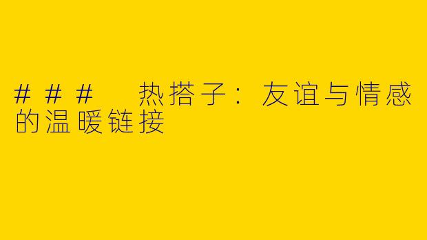 ### 热搭子:友谊与情感的温暖链接