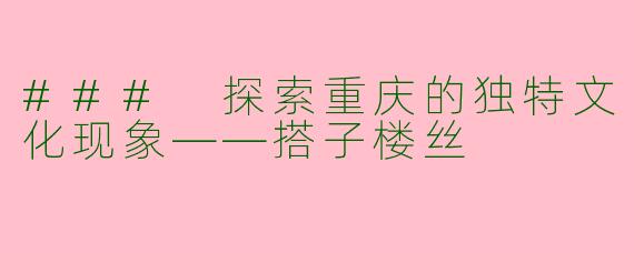 ### 探索重庆的独特文化现象——搭子楼丝