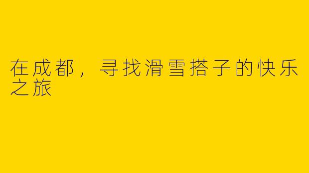 在成都，寻找滑雪搭子的快乐之旅