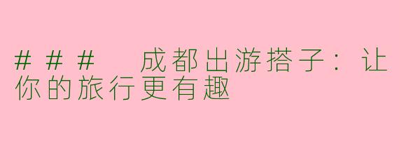 ### 成都出游搭子：让你的旅行更有趣