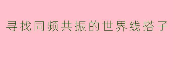 寻找同频共振的世界线搭子