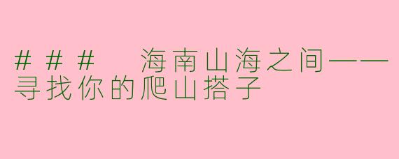 ### 海南山海之间——寻找你的爬山搭子
