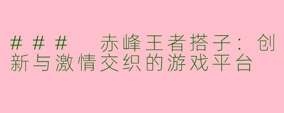 ### 赤峰王者搭子:创新与激情交织的游戏平台