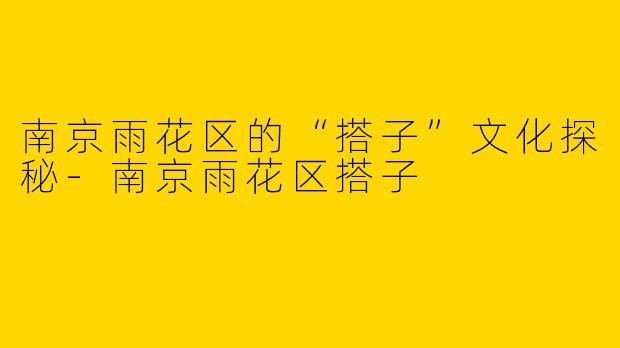南京雨花区的“搭子”文化探秘-南京雨花区搭子