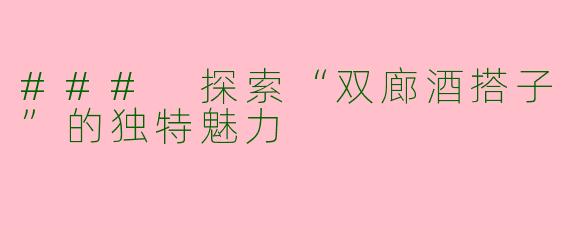 ### 探索“双廊酒搭子”的独特魅力