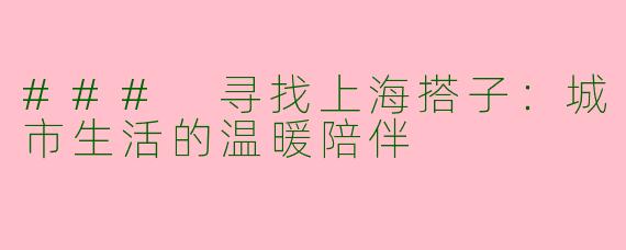 ### 寻找上海搭子：城市生活的温暖陪伴