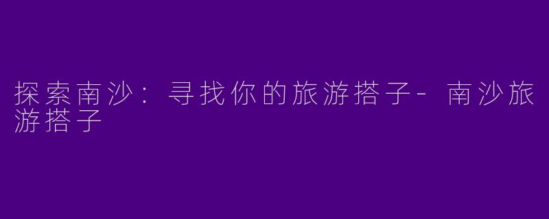 探索南沙：寻找你的旅游搭子-南沙旅游搭子