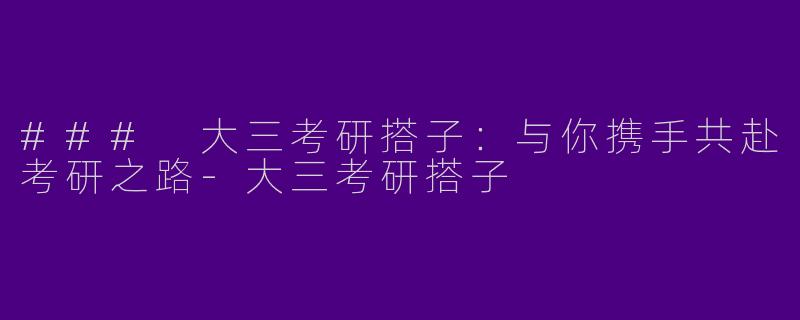 ### 大三考研搭子：与你携手共赴考研之路