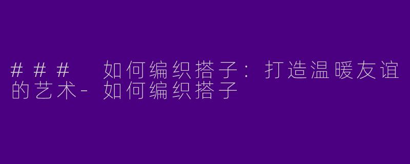 ### 如何编织搭子:打造温暖友谊的艺术