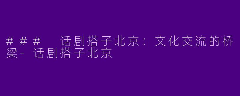 ### 话剧搭子北京：文化交流的桥梁-话剧搭子北京