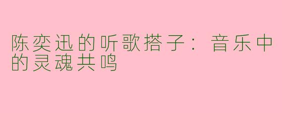 陈奕迅的听歌搭子：音乐中的灵魂共鸣