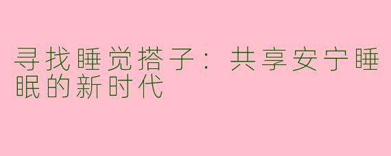 寻找睡觉搭子：共享安宁睡眠的新时代