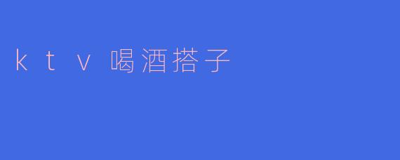 ktv喝酒搭子