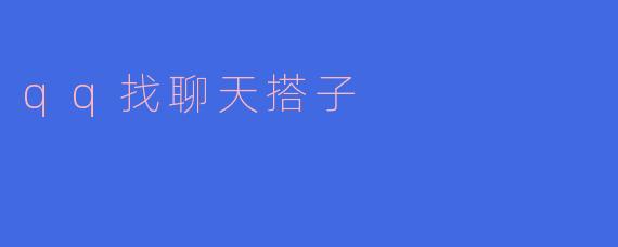 ### QQ找聊天搭子的乐趣与技巧