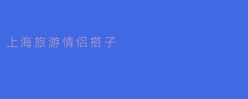 上海旅游情侣搭子