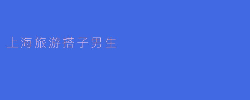 上海旅游搭子男生