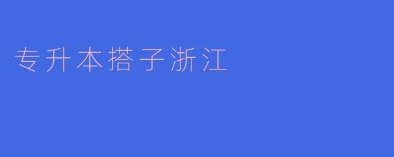 ### 专升本搭子浙江:你的学业助推器