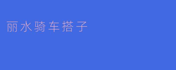 ### 共享骑行乐趣——探寻丽水骑车搭子的魅力
