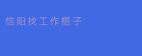 ### 信阳找工作搭子:一起追求职场梦想的伙伴