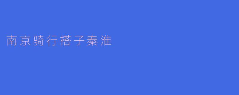 南京骑行搭子秦淮的路线推荐吗？
