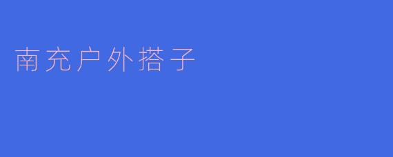 ### 探索南充:寻找你的户外搭子