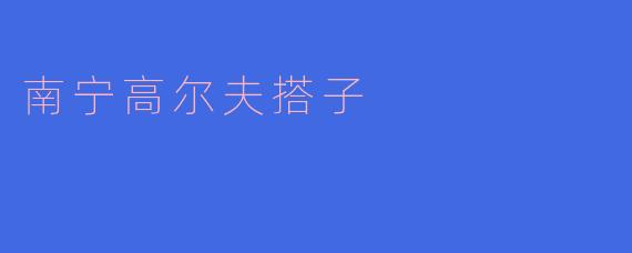 南宁的高尔夫搭子怎么找,有什么推荐的方式?