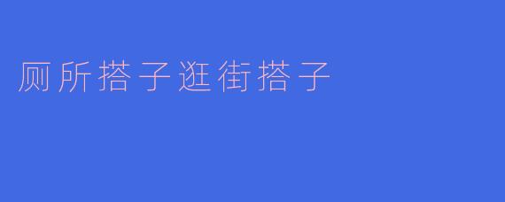 你觉得厕所搭子和逛街搭子哪个更重要?
