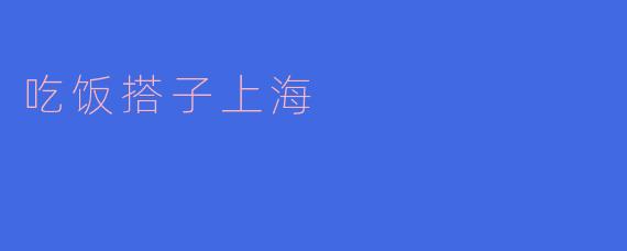 什么是“吃饭搭子”？在上海找吃饭搭子有什么推荐吗？