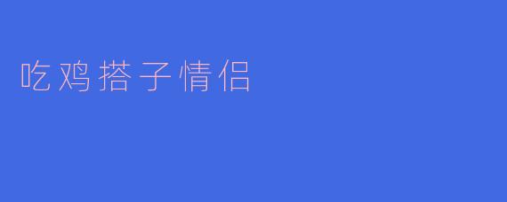 灵魂伴侣:当“吃鸡”成为爱的纽带