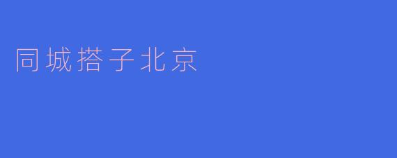 探索“同城搭子”:北京的新社交方式