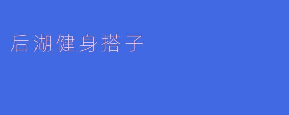 后湖健身搭子有什么好处?