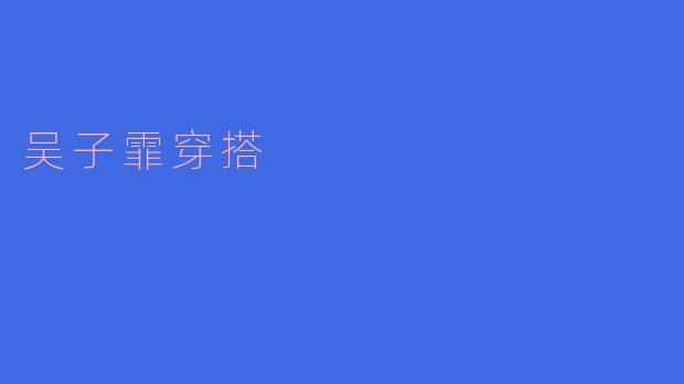 ### 吴子霏的时尚穿搭秘籍:优雅与潮流的完美结合