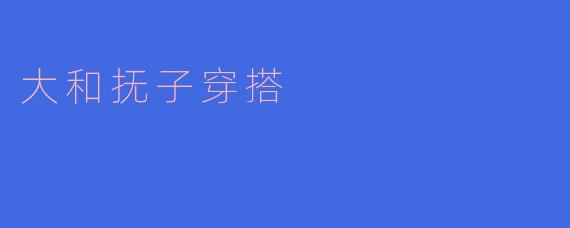 大和抚子的穿搭有什么特点?****