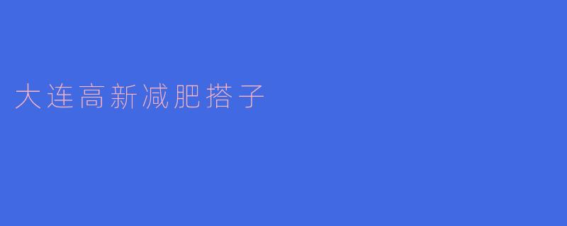 ### 探索大连高新减肥搭子：健康减重的新选择