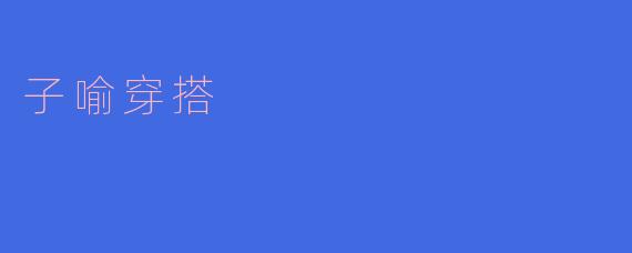 ### 子喻穿搭:在细节中发现个性之美