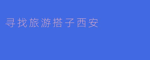 寻找旅游搭子西安
