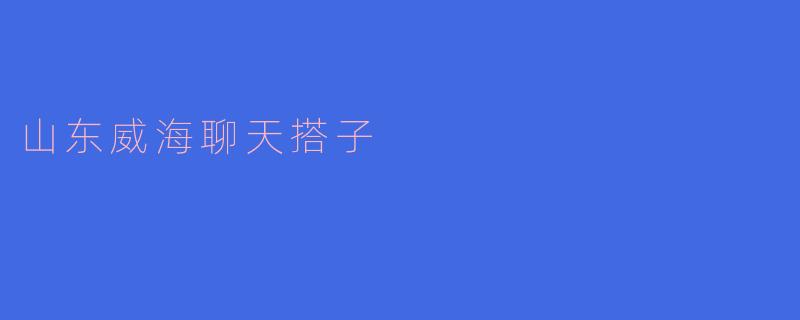 山东威海聊天搭子