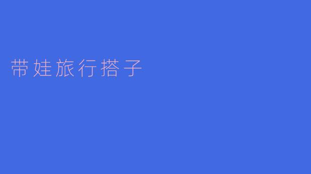 ### 带娃旅行搭子:亲子旅行的新选择