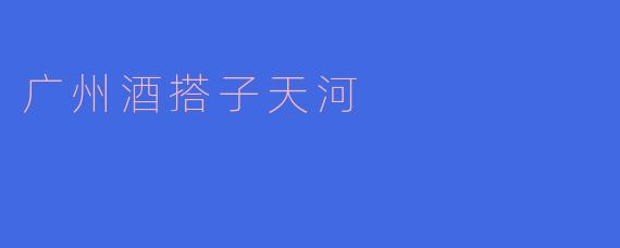 广州酒搭子天河有哪些特色和推荐的酒吧?