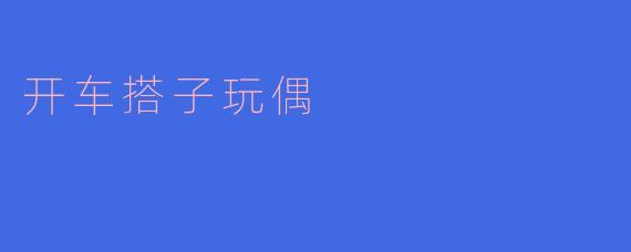 ### 开车搭子玩偶:陪伴你心灵的旅程