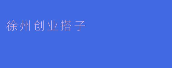 什么是徐州创业搭子,它有什么特点?