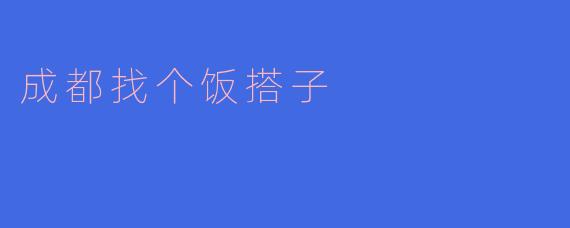 ### 成都找个饭搭子，探寻美味的同伴之旅