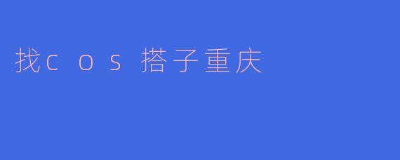 找cos搭子重庆